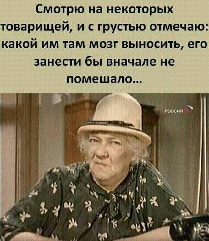 Смотрю на некоторых товарищей и с грустью отмечаю какой им там мозг выносить его занести бы вначале не помешало