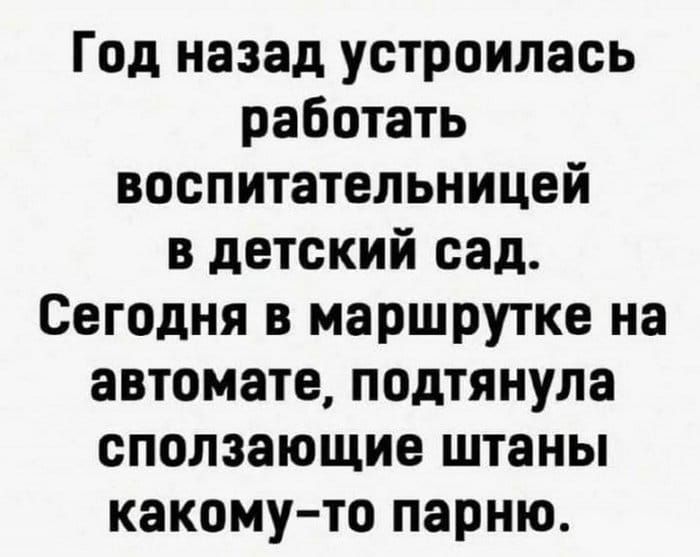 Год назад устроилась работать воспитательницей в детский сад Сегодня в маршрутке на автомате подтянула сползающие штаны какому то парню