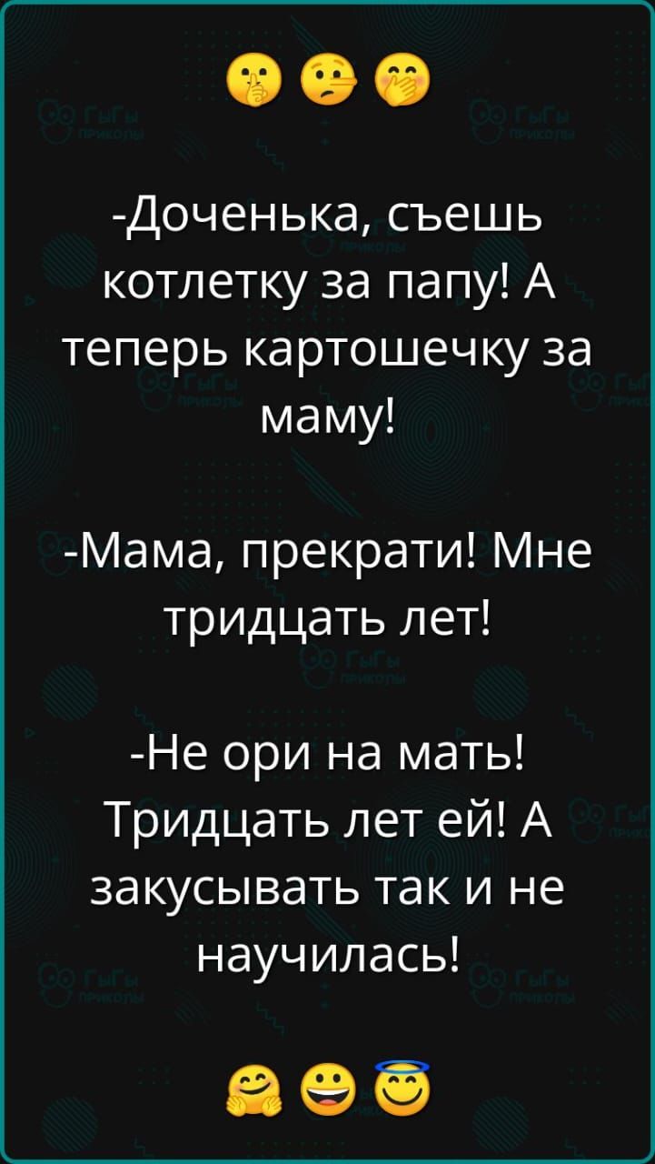 Доченька съешь котлетку за папу А теперь картошечку за маму Мама прекрати Мне тридцать лет Не ори на мать Тридцать лет ей А закусывать так и не научилась ае