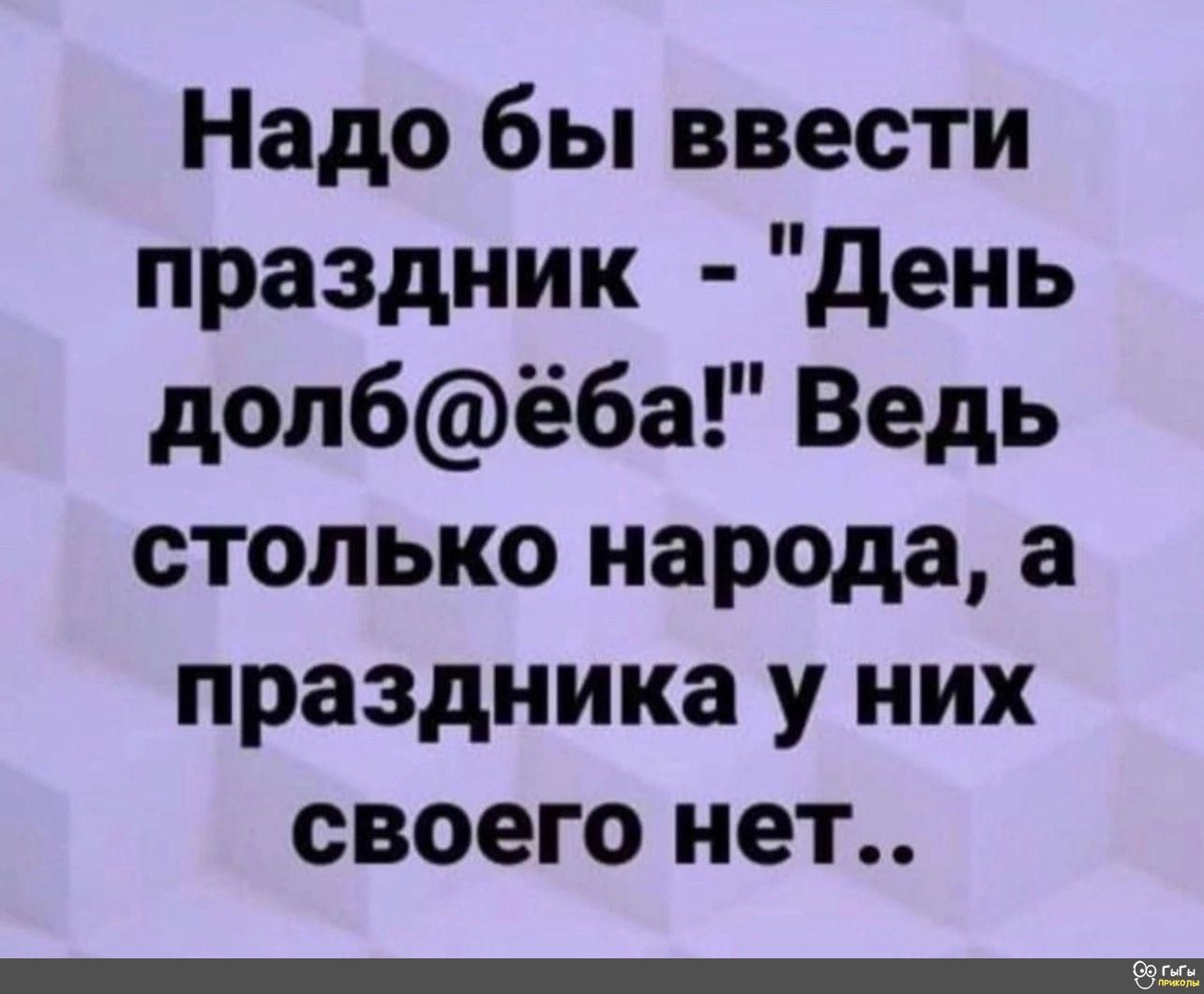 Надо бы ввести праздник День долбёба Ведь столько народа а праздника у них своего нет