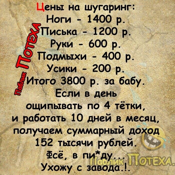 Цены на шугаринг Ноги 1400 р Тиська 1200 р Руки 600 р Подмыхи 400 р Усики 200 р Итого 3800 р за бабу Если в день ощипысвать по 4 тётки и работать 10 дней в месяц получаем суммарный доход 152 тысячи рублеи Ёу Фсё в пиду э Ухожу с завоіа