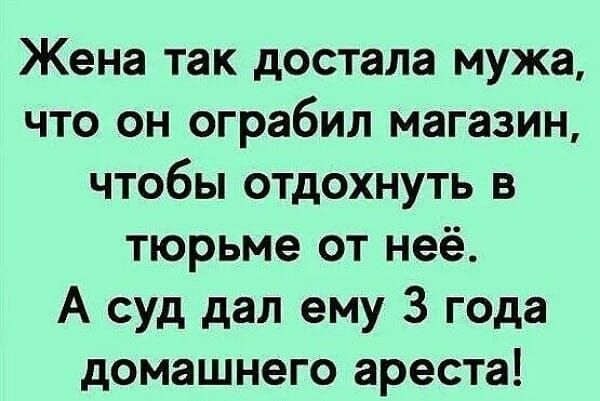 Жена так достала мужа что он ограбил магазин чтобы отдохнуть в тюрьме от неё А суд дал ему 3 года домашнего ареста