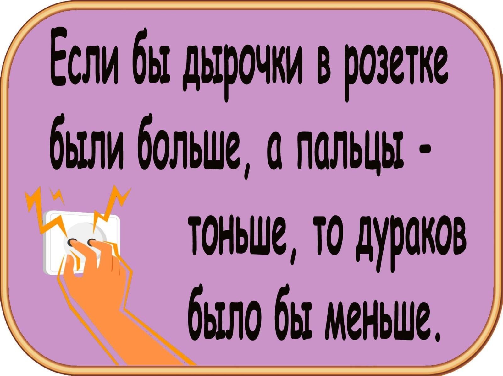 сли бы дырочки в розетке были больше польцы о ош ТО дуроко было б иеный