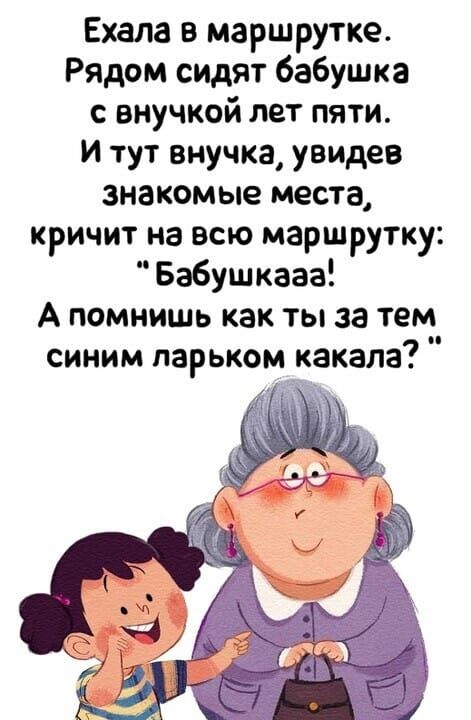 Ехала в маршрутке Рядом сидят бабушка с внучкой лет пяти И тут внучка увидев знакомые места кричит на всю маршрутку Бабушкааг А помнишь как ты за тем синим ларьком какала