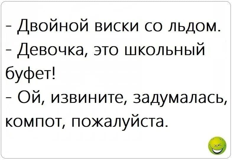 Двойной виски со льдом Девочка это школьный буфет ОЙ извините задумалась компот пожалуйста