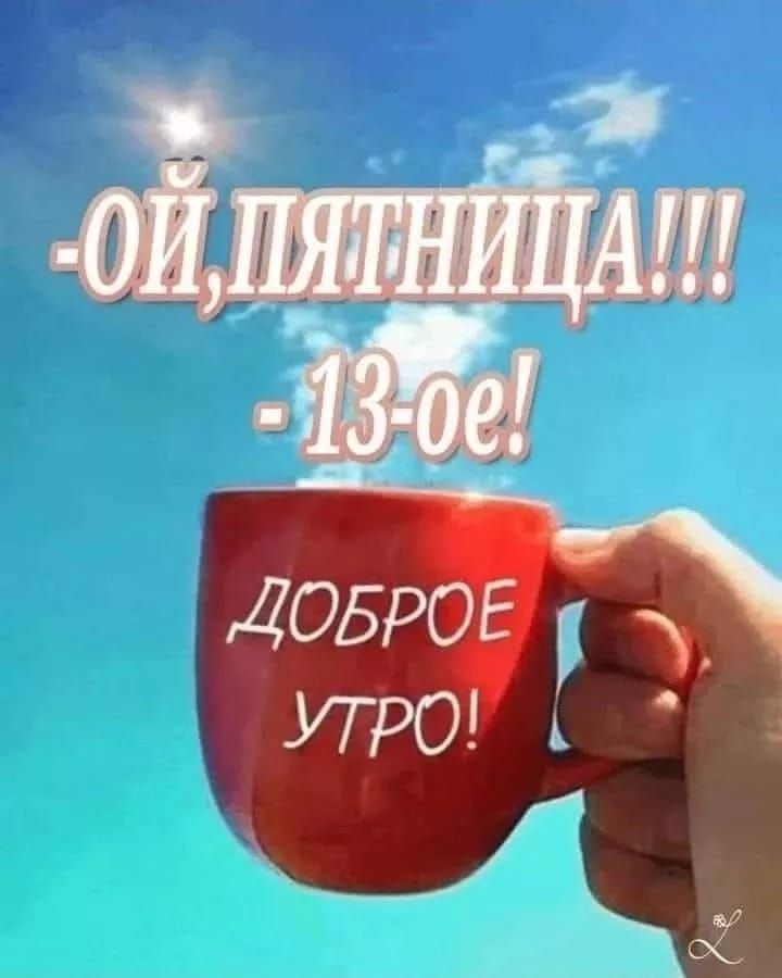 ОЙ, ПЯТНИЦА!!! - 13-е! ДОБРОЕ УТРО!
