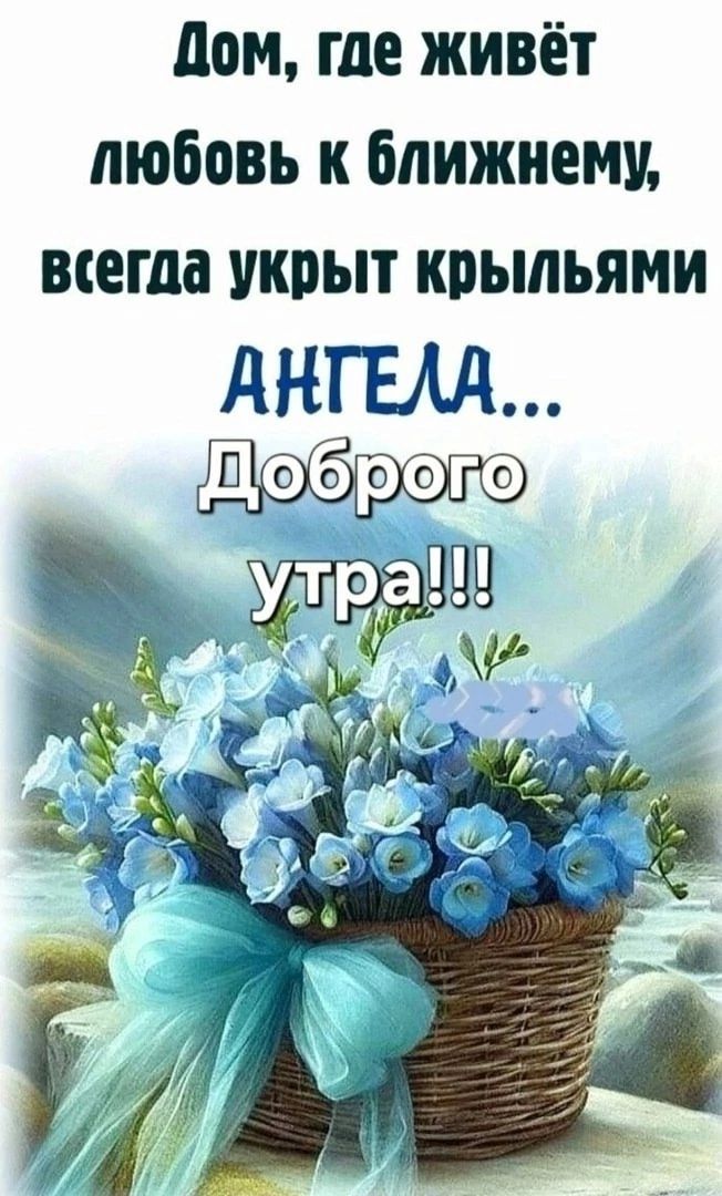 Дом, где живёт любовь к ближнему, всегда укрыт крыльями АНГЕЛА... Доброе утро!!!