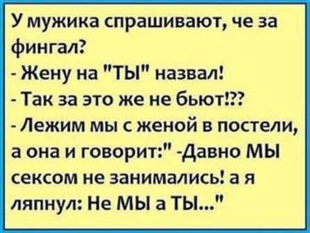 У мужика спрашивают че за фингал Жену на ТЫ назвал Так за это же не бьют Лежим мы с женой в постели а она и говорит Давно МЫ сексом не занимались а я ляпнул Не МЫ а ТЫ