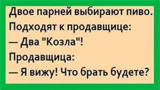 двое парней выбирают пиво Подходят к продавщице Два Козла Продавщица Я вижу Что брать будете