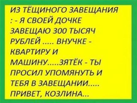 из тёщиного ЗАВЕЩАНИЯ я СВОЕЙ ДОЧКЕ здвгщдю 300 тысяч РУБЛЕЙ внучке КВАРТИРУ И МАШИНУ _____ ЗЯТЁК ТЬ ПРОСИЛ УПОМЯНУТЬ И ТЕБЯ В ЗАВЕЩАНИИ ПРИВЕТ КОЗЛИНА