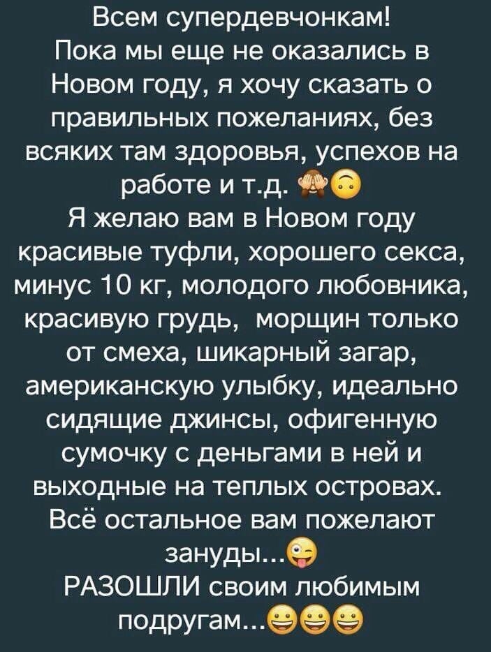 Всем супердевчонкам Пока мы еще не оказались в Новом году я хочу сказать о правильных пожеланиях без всяких там здоровья успехов на работе и тд 96 Я желаю вам в Новом году красивые туфли хорошего секса минус 10 кг молодого любовника красивую грудь морщин только от смеха шикарный загар американскую улыбку идеально сидящие джинсы офигенную сумочку с деньгами в ней и выходные на теплых островах Всё о