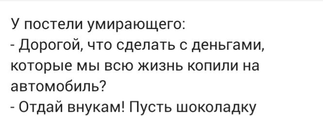 У постели умирающего Дорогой что сделать с деньгами которые мы всю жизнь копили на автомобиль Отдай внукам Пусть шоколадку