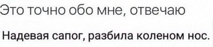 Это точно обо мне отвечаю надевая сапог разбила КОЛВНОМ НОС