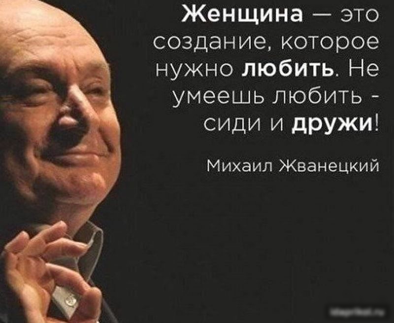 Женщина это создание которое нужно любить Не умеешь любить сиди и дружи Михаил Жванецкий