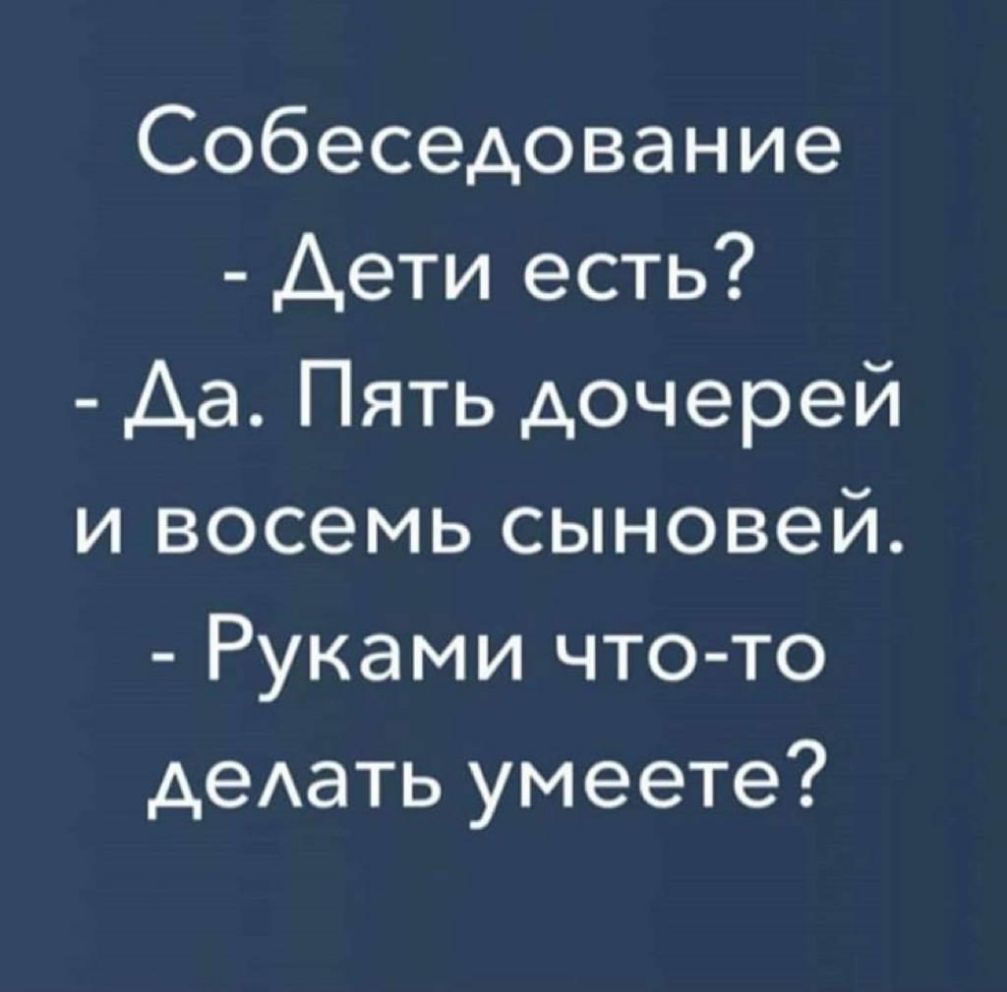 Собеседование Дети есть Аа Пять дочерей и восемь сыновей Руками что то деАать умеете