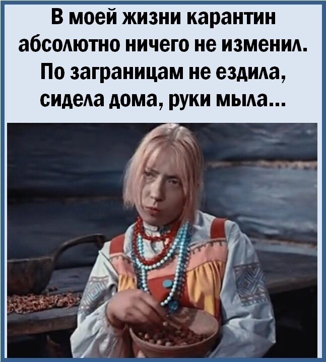 В моей жизни карантин абсодютно ничего не изменид По заграницам не ездида сидеАа дома руки мыда