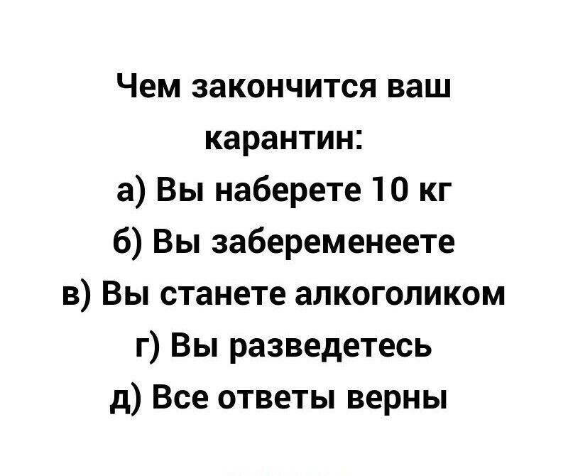 Чем закончится ваш карантин а Вы наберете 10 кг 6 Вы забеременеете в Вы станете алкоголиком г Вы разведетесь д Все ответы верны