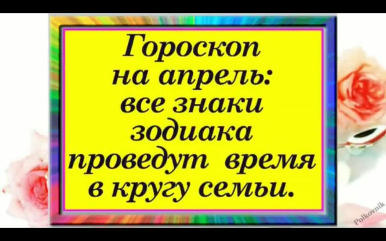 Гороскоп на апрель все знаки зодиака проведут время в кругу семьи