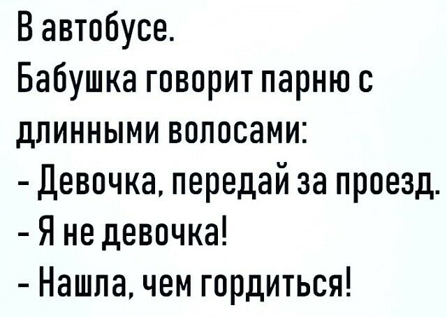 Вавтобусе Бабушка говорит парню с длинными волосами Девочка передай за проезд Я не девочка Нашла чем гордиться