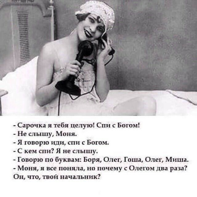Сарочка я тебя целую Спи с Богом Не слышу Моня Я говорю иди спи Богом С кем спи Я не слышу Говорю по буквам Боря Олег Гоша Олег Мише Моня не поняла но почему с Олегом два раза Он что твой начальник