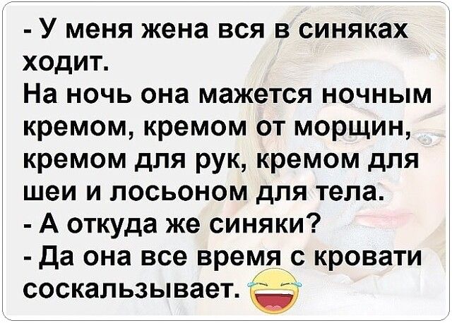 У меня жена вся в синяках ходит На ночь она мажется ночным кремом кремом от морщин кремом для рук кремом для шеи и лосьоном для тела А откуда же синяки да она все время с кровати соскальзывает