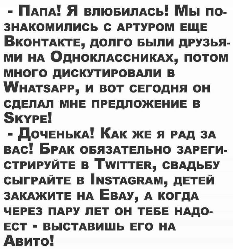 ПАПА Я ВЛЮБИПАОЬ Мы по ЗНАКОМИЛИСЬ с Артуром ЕЩЕ ВКОНТАКТЕ долго БЫЛИ друзья ми НА ОДНОКЛАссНИКАх потом много дискутировми в МНАтзАРР и вот сЕгОдня он сдЕпАл МНЕ ПРЕДЛОЖЕНИЕ в 5КУРЕ дОЧЕНЬКА КАК ЖЕ я РАД 3А ВАс БРАК ОБЯЗАТЕЛЬНО ЗАРЕГИ СТРИРУЙТЕ в ТМТТЕК СВАДЬБУ сыгРАйТЕ в М5ТА6КАМ дЕТЕЙ ЗАКАЖИТЕ НА Евм А когдА ЧЕРЕЗ ПАРУ ЛЕТ он ТЕБЕ НАдо Ест ВЫСТАВИШЬ Его НА Авито