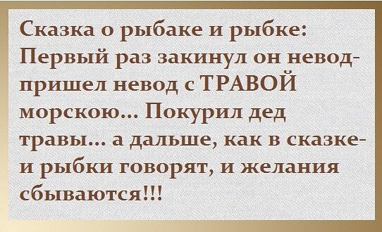 Сказка о рыбаке И рыбке Первый раз закинул он невод пришел невод с ТРАВОЙ морскою Покурил дед травы а дальше как в сказке И рыбки говорят И желания сбываются
