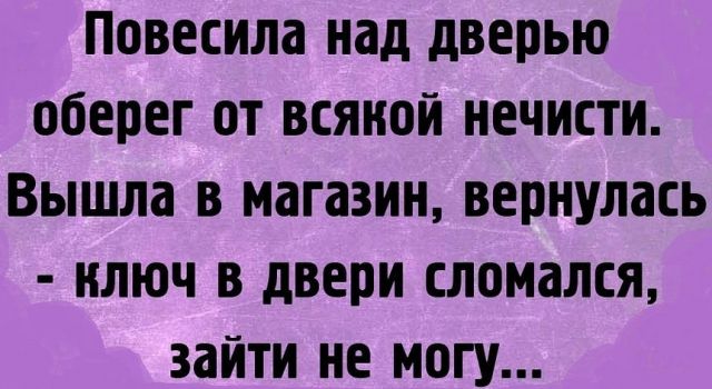 повесила над дверью оберег от всякой нечисти вышла в МдГіЗИН вернулась КЛЮЧ В двери СЛОМЗЛСЯ зайти не МОГУ