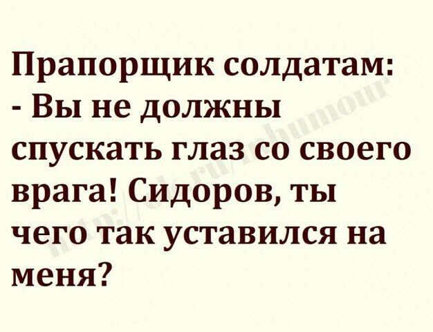 Прапорщик солдатам Вы не должны спускать глаз со своего врага Сидоров ты чего так уставился на меня