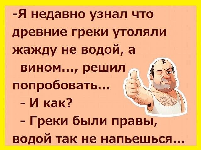 Я недавно узнал что древние греки утоляли жажду не водой а вином решил попробовать И как Греки были правы водой так не напьешься