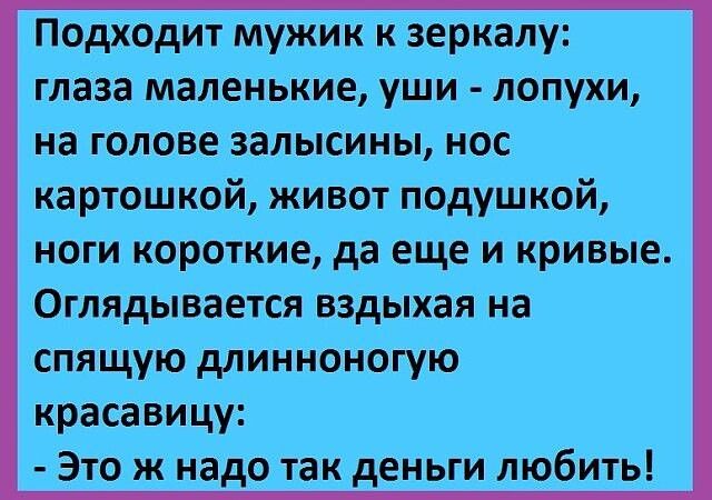 Подходит мужик к зеркалу глаза маленькие уши лопухи на голове 3алысины нос картошкой живот подушкой ноги короткие да еще и кривые Оглядывается вздыхая на спящую длинноногую красавицу Это ж надо так деньги любить