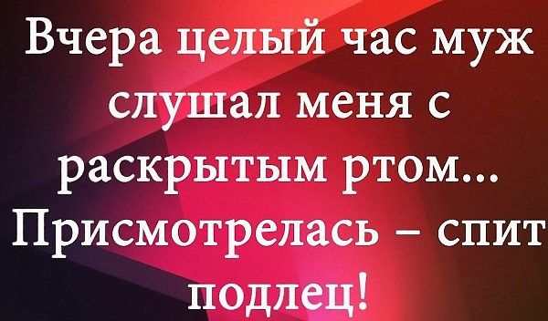 Вчера целый час муж слушал меня с раскрытым ртом Присмотрелась спит подлед