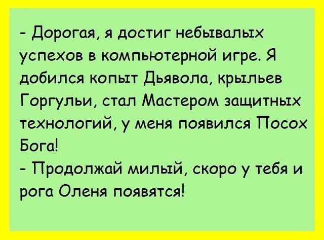 Дорогая я достиг небывалых успехов в компьютерной игре Я добился копыт Дьявола крыльев Горгульи стал Мастером защитных технологий у меня появился Посох Бога Продолжай милый скоро у тебя и рога Оленя появятся