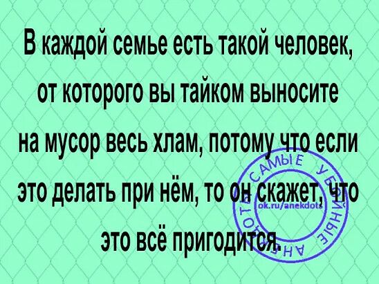 В каждой семье есть такой человек от которого вы тайком выносите