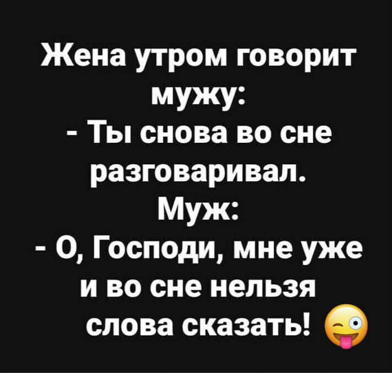 Жена утром говорит мужу Ты снова во сне разговаривал Муж О Господи мне уже и во сне нельзя слова сказать