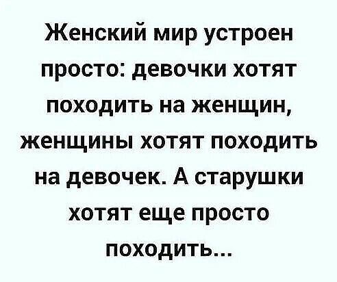 Женский мир устроен просто девочки хотят походить на женщин женщины хотят походить на девочек А старушки хотят еще просто походить