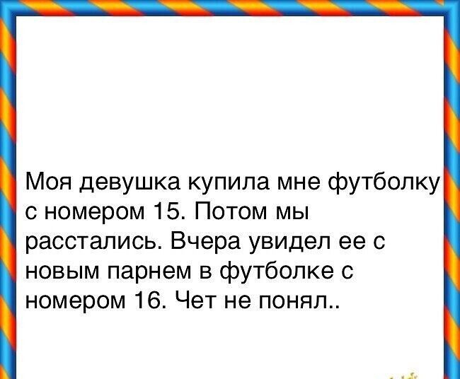 Моя девушка купила мне футболку с номером 15 Потом мы расстались Вчера увидел ее с новым парнем в футболке с номером 16 Чет не понял