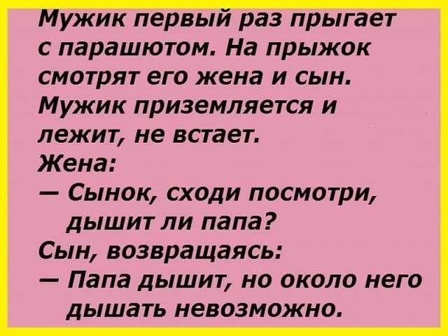 ужик первыи раз прыгает с парашютом На прыжок смотрят его жена и сын Мужик приземляется и лежит не встает Жена Сынок сходи посмотри дышит ли папа Сын возвращаясь Папа дышит но около него дышать невозможно