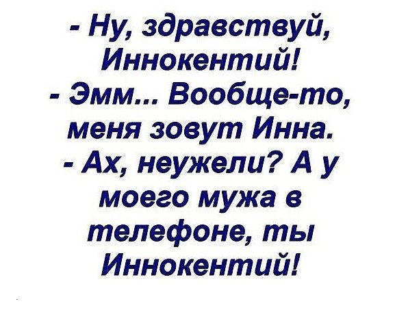 Ну здравствуй Иннокентий Эмм Вообще то меня зовут Инна Ах неужели А у моего мужа в телефоне ты Иннокентий