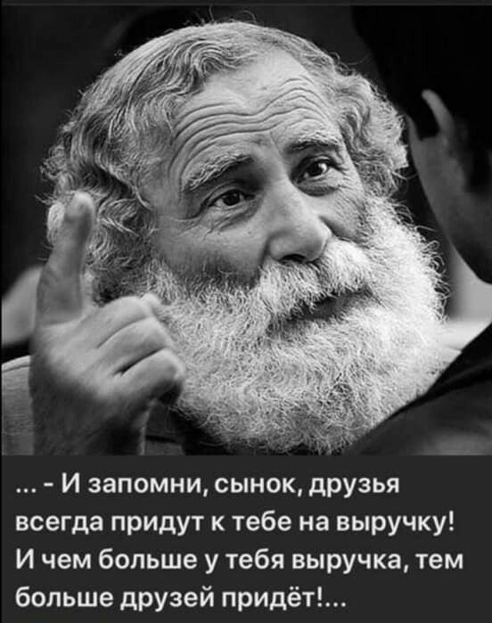 И запомни сыном дРУзья всегда придут к тебе на выручку И чем больше у тебя выручка тем больше друзей придёт