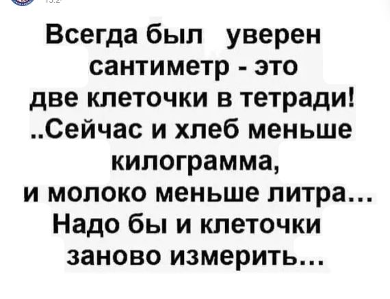 Всегда был уверен сантиметр это две клеточки в тетради Сейчас и хлеб меньше килограмма и молоко меньше литра Надо бы и клеточки заново измерить