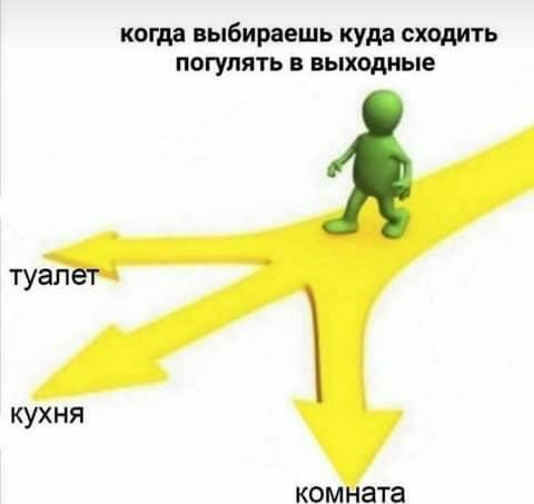 когда выбираешь куда сходить погулять в выходные туал кухня КОМ ата