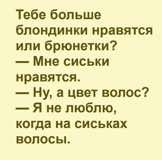 Тебе больше блондинки нравятся или брюнетки Мне сиськи нравятся Ну а цвет волос Я не люблю когда на сиськах волосы