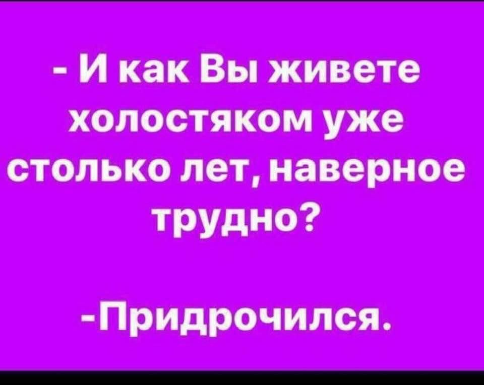 И как Вы живете холостяком уже столько лет наверное трудно Придрочился