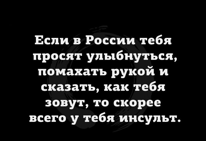 Если в России тебя просят улыбнуться помахать рукой и сказать как тебя зовут то скорее всего у тебя инсульт
