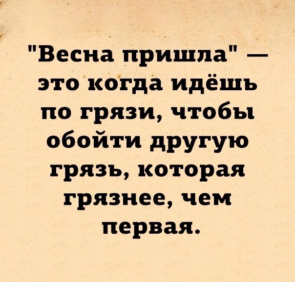 Весна пришла это когда идёшь по грязи чтобы обойти другую грязь которая грязнее чем первая