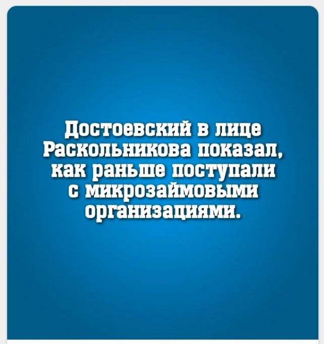 В Достоевский в лице Раскольникова показал как раньше поступали с Микрозаймовыми организациями