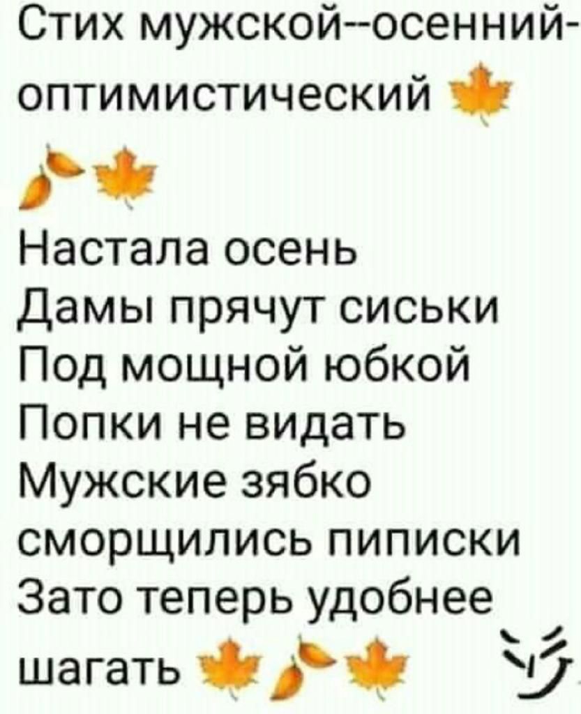 Стих мужскойосенний оптимистический Настала осень Дамы прячут сиськи Под мощной юбкой Попки не видать Мужские зябко сморщились пиписки Зато теперь удобнее шагать