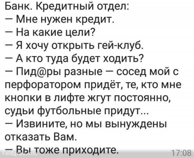 Банк Кредитный отдел Мне нужен кредит На какие цели Я хочу открыть гей клуб А кто туда будет ходить Пидры разные сосед мой с перфоратором придёт те кто мне кнопки в лифте жгут постоянно судьи футбольные придут Извините но мы вынуждены отказать Вам Вы тоже приходите 1708