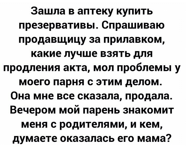 Зашла в аптеку купить презервативы Спрашиваю продавщицу за прилавком какие лучше взять для продления акта мол проблемы у моего парня с этим делом Она мне все сказала продала Вечером мой парень знакомит меня с родителями и кем думаете оказалась его мама